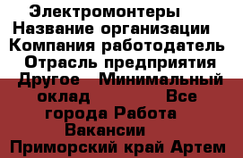 Электромонтеры 4 › Название организации ­ Компания-работодатель › Отрасль предприятия ­ Другое › Минимальный оклад ­ 40 000 - Все города Работа » Вакансии   . Приморский край,Артем г.